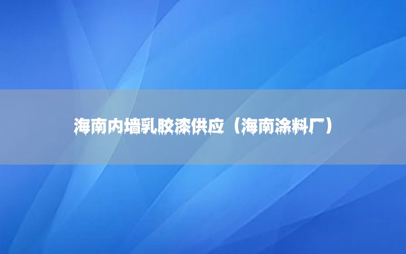 海南內(nèi)墻乳膠漆供應(yīng)（海南涂料廠）