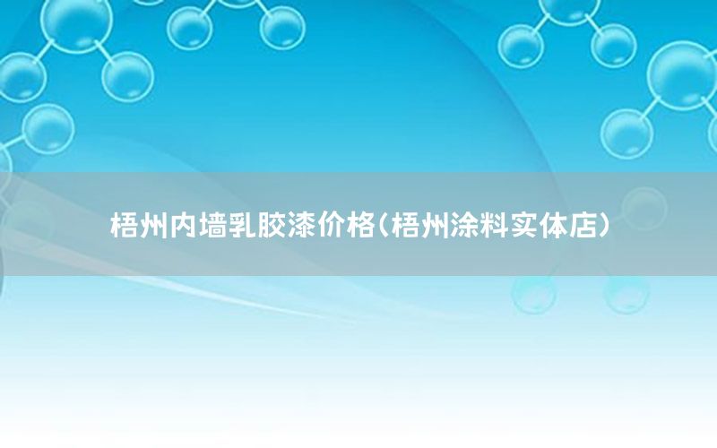 梧州內(nèi)墻乳膠漆價格（梧州涂料實體店）