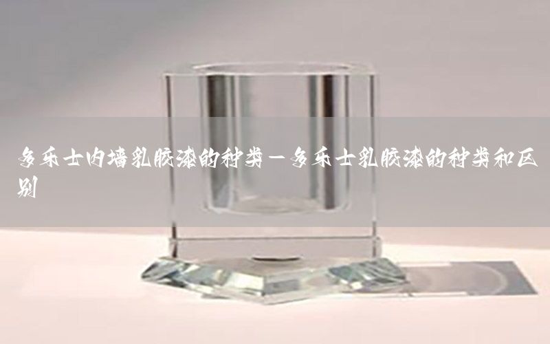 多樂士內(nèi)墻乳膠漆的種類-多樂士乳膠漆的種類和區(qū)別