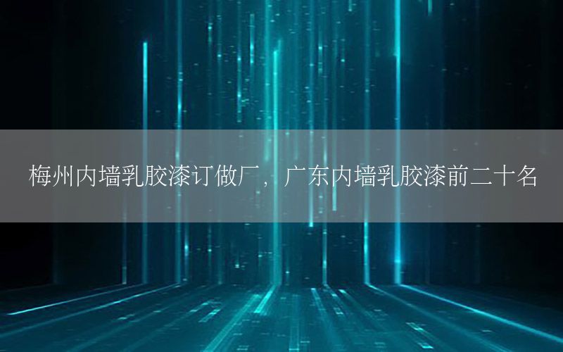 梅州內(nèi)墻乳膠漆訂做廠，廣東內(nèi)墻乳膠漆前二十名