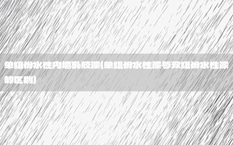 單組份水性內(nèi)墻乳膠漆（單組份水性漆與雙組份水性漆的區(qū)別）