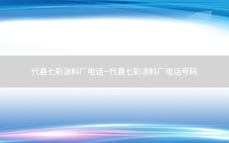 代縣七彩涂料廠電話-代縣七彩涂料廠電話號(hào)碼