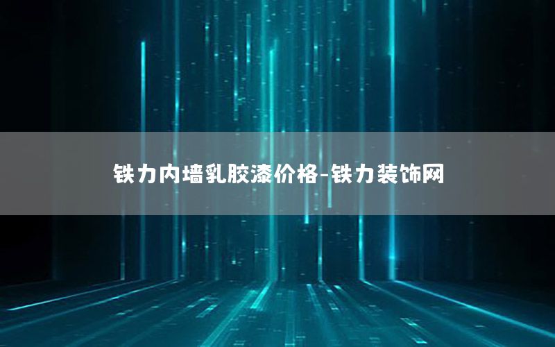 鐵力內(nèi)墻乳膠漆價格-鐵力裝飾網(wǎng)