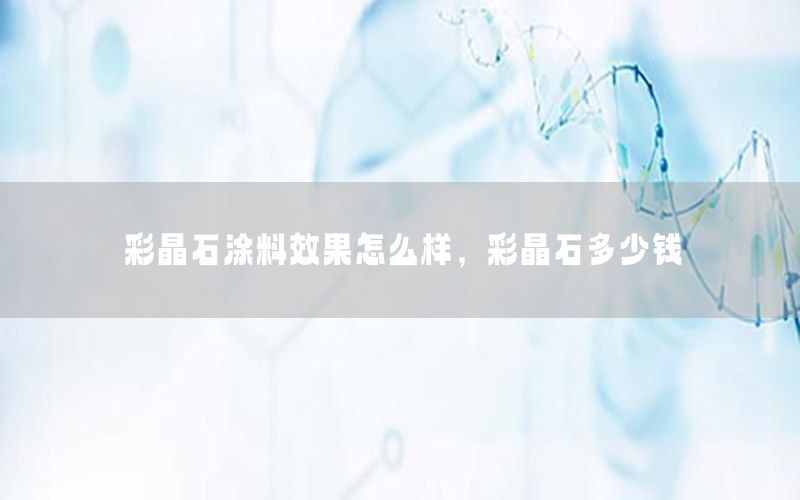 彩晶石涂料效果怎么樣，彩晶石多少錢(qián)
