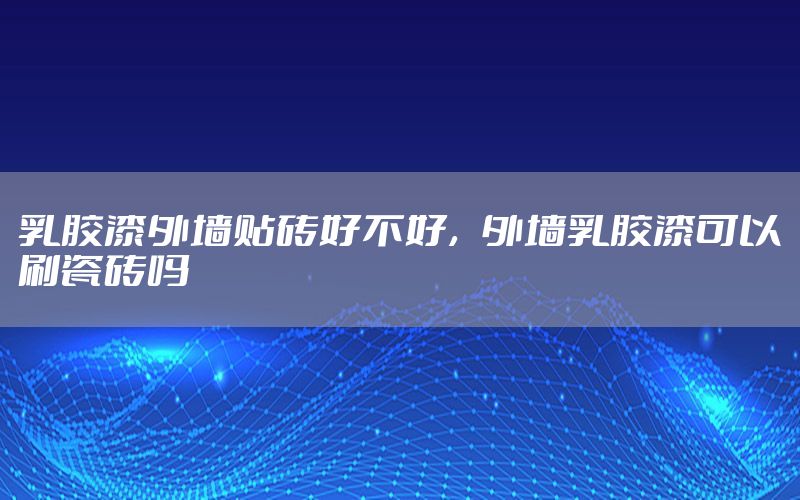 乳膠漆外墻貼磚好不好，外墻乳膠漆可以刷瓷磚嗎