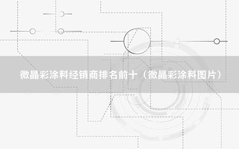微晶彩涂料經(jīng)銷商排名前十（微晶彩涂料圖片）