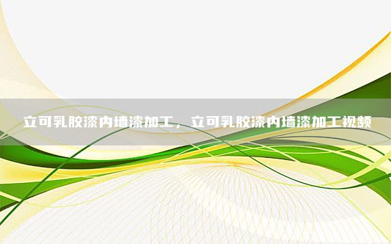 立可乳膠漆內(nèi)墻漆加工，立可乳膠漆內(nèi)墻漆加工視頻