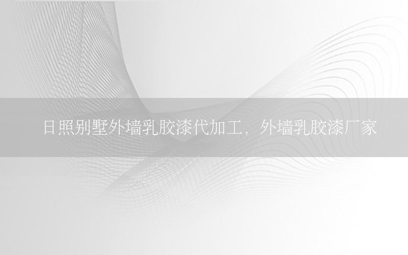 日照別墅外墻乳膠漆代加工，外墻乳膠漆廠家