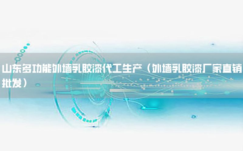 山東多功能外墻乳膠漆代工生產(chǎn)（外墻乳膠漆廠家直銷批發(fā)）