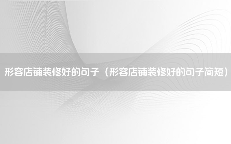 形容店鋪裝修好的句子（形容店鋪裝修好的句子簡(jiǎn)短）