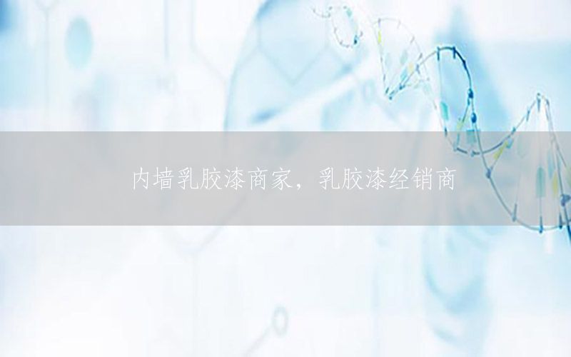 內(nèi)墻乳膠漆商家，乳膠漆經(jīng)銷商