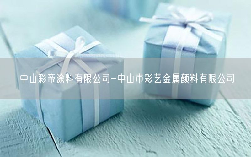 中山彩帝涂料有限公司-中山市彩藝金屬顏料有限公司