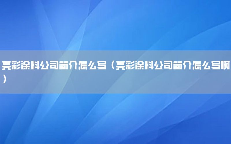 亮彩涂料公司簡(jiǎn)介怎么寫(xiě)（亮彩涂料公司簡(jiǎn)介怎么寫(xiě)?。? width=