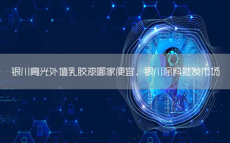 銀川高光外墻乳膠漆哪家便宜，銀川涂料批發(fā)市場(chǎng)