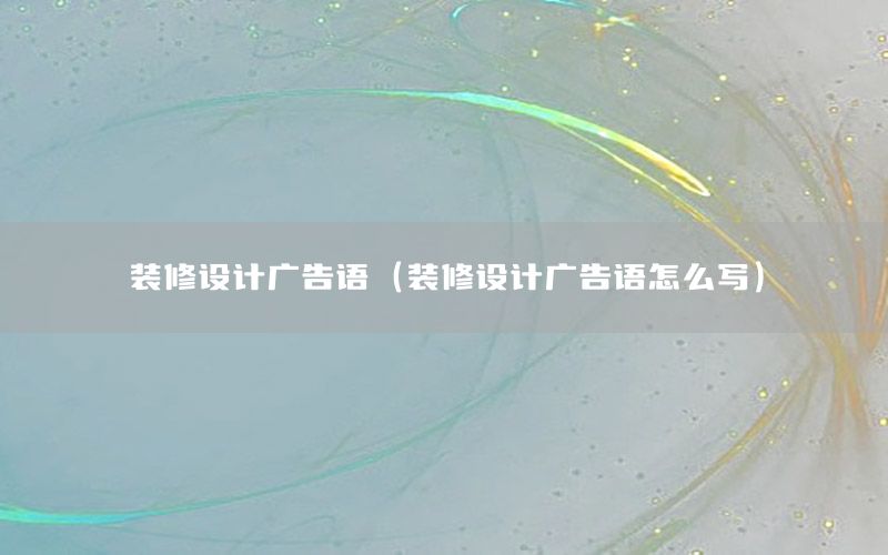 裝修設(shè)計(jì)廣告語(yǔ)（裝修設(shè)計(jì)廣告語(yǔ)怎么寫(xiě)）