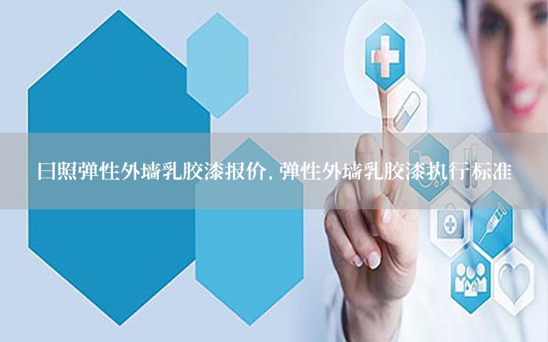 日照彈性外墻乳膠漆報(bào)價(jià)，彈性外墻乳膠漆執(zhí)行標(biāo)準(zhǔn)