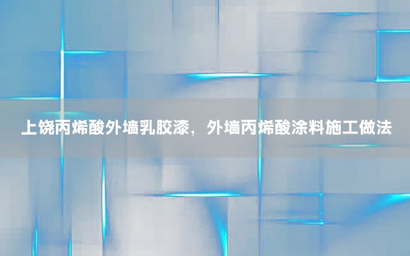 上饒丙烯酸外墻乳膠漆，外墻丙烯酸涂料施工做法