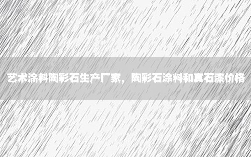 藝術(shù)涂料陶彩石生產(chǎn)廠家，陶彩石涂料和真石漆價格