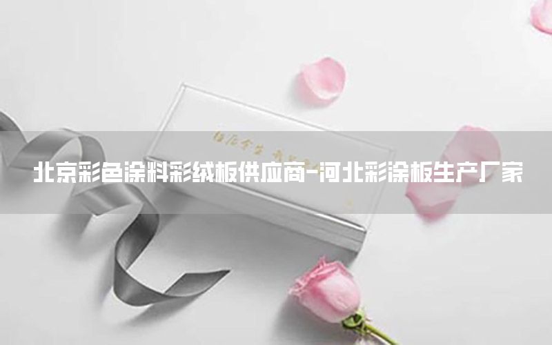 北京彩色涂料彩絨板供應(yīng)商-河北彩涂板生產(chǎn)廠家