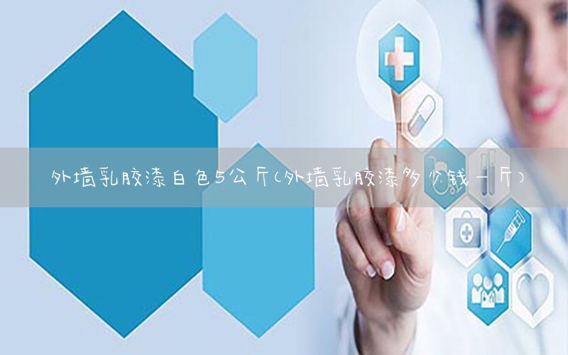 外墻乳膠漆白色5公斤（外墻乳膠漆多少錢一斤）