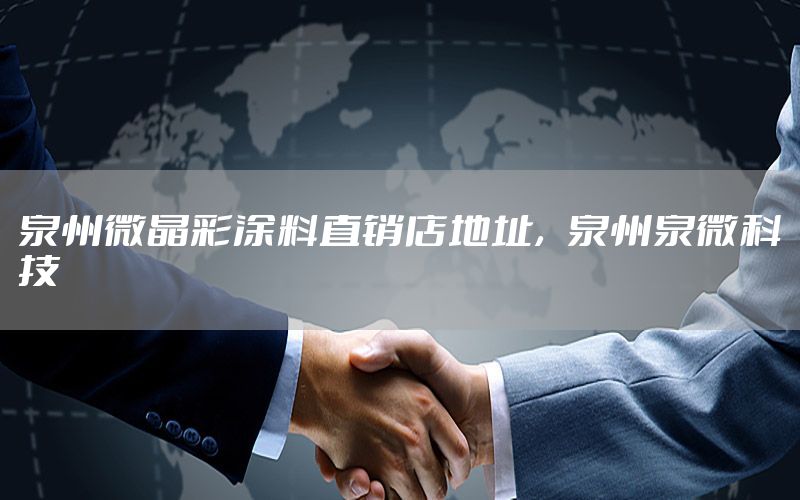 泉州微晶彩涂料直銷(xiāo)店地址，泉州泉微科技