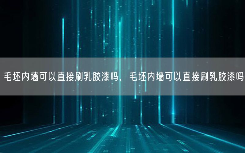 毛坯內(nèi)墻可以直接刷乳膠漆嗎，毛坯內(nèi)墻可以直接刷乳膠漆嗎