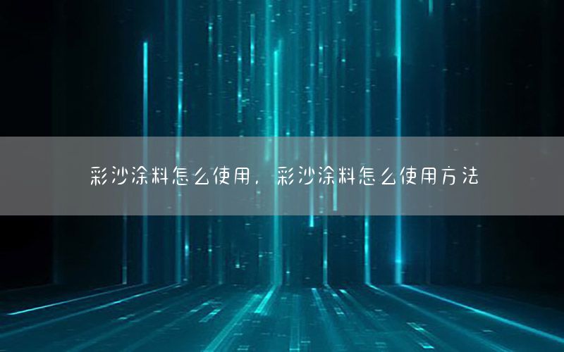 彩沙涂料怎么使用，彩沙涂料怎么使用方法