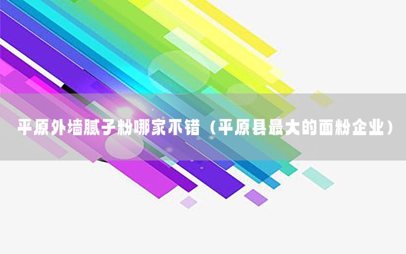 平原外墻膩?zhàn)臃勰募也诲e(cuò)（平原縣最大的面粉企業(yè)）