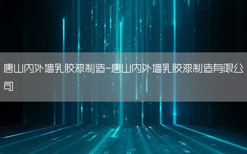 唐山內(nèi)外墻乳膠漆制造-唐山內(nèi)外墻乳膠漆制造有限公司