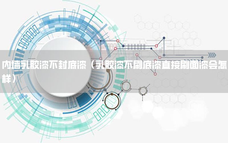 內(nèi)墻乳膠漆不封底漆（乳膠漆不刷底漆直接刷面漆會(huì)怎樣）