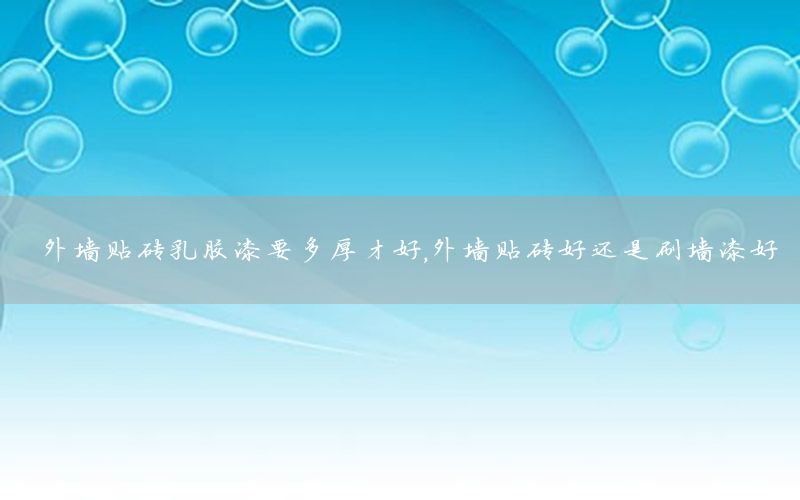 外墻貼磚乳膠漆要多厚才好，外墻貼磚好還是刷墻漆好