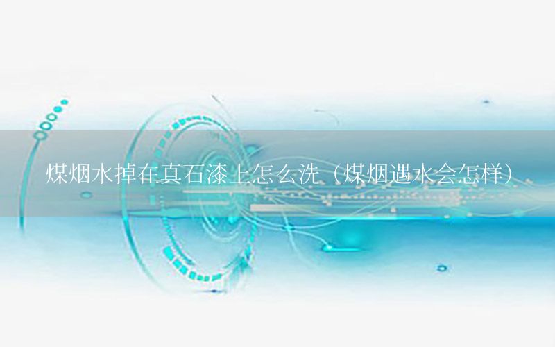 煤煙水掉在真石漆上怎么洗（煤煙遇水會(huì)怎樣）
