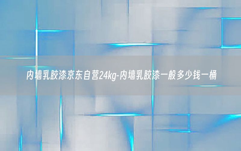內(nèi)墻乳膠漆京東自營(yíng)24kg-內(nèi)墻乳膠漆一般多少錢一桶