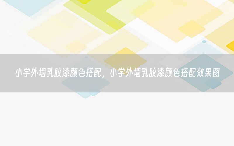 小學(xué)外墻乳膠漆顏色搭配，小學(xué)外墻乳膠漆顏色搭配效果圖
