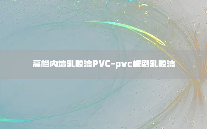 高檔內(nèi)墻乳膠漆PVC-pvc板刷乳膠漆