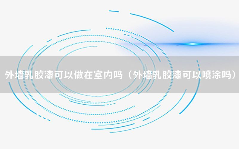 外墻乳膠漆可以做在室內(nèi)嗎（外墻乳膠漆可以噴涂嗎）