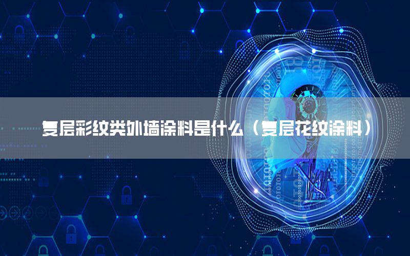 復層彩紋類外墻涂料是什么（復層花紋涂料）