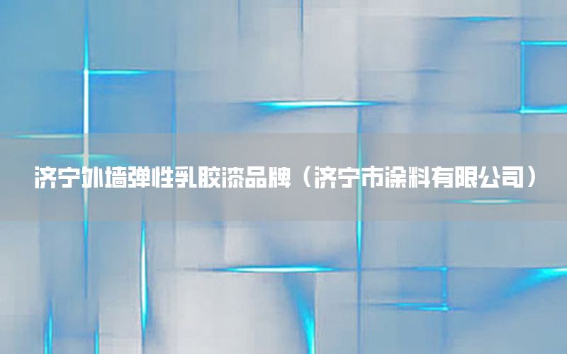 濟(jì)寧外墻彈性乳膠漆品牌（濟(jì)寧市涂料有限公司）