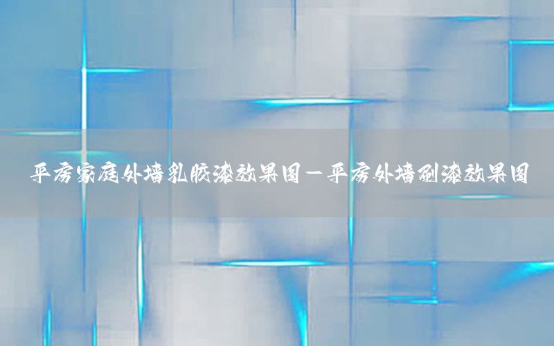 平房家庭外墻乳膠漆效果圖-平房外墻刷漆效果圖