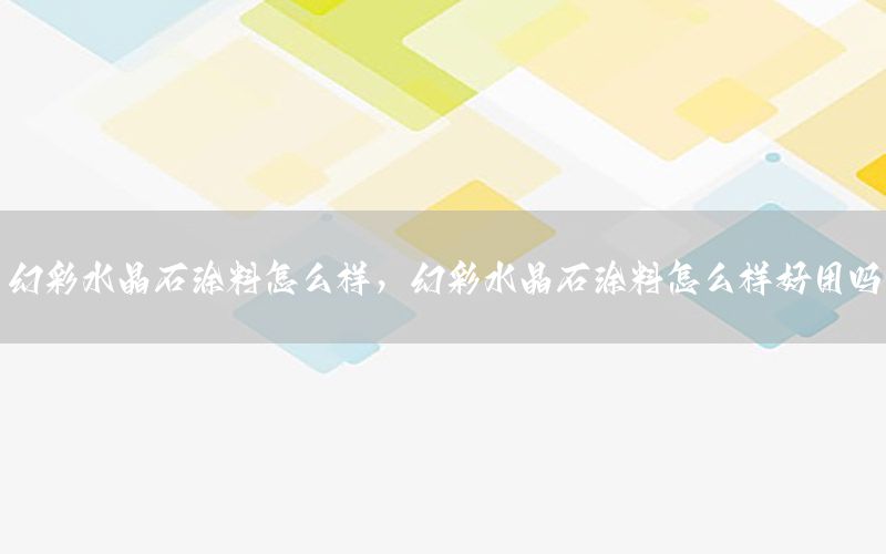 幻彩水晶石涂料怎么樣，幻彩水晶石涂料怎么樣好用嗎