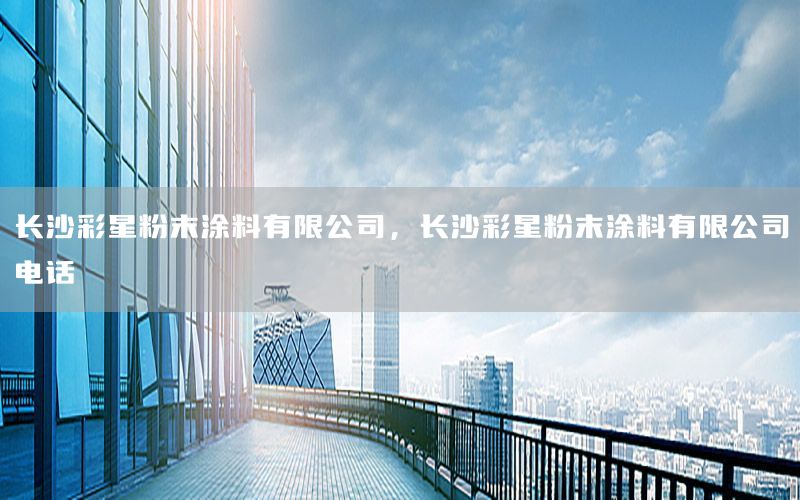 長沙彩星粉末涂料有限公司，長沙彩星粉末涂料有限公司電話