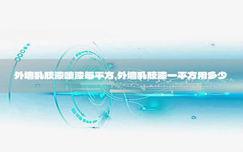 外墻乳膠漆噴漆每平方，外墻乳膠漆一平方用多少