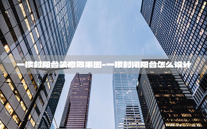 一樓封陽臺(tái)裝修效果圖-一樓封閉陽臺(tái)怎么設(shè)計(jì)