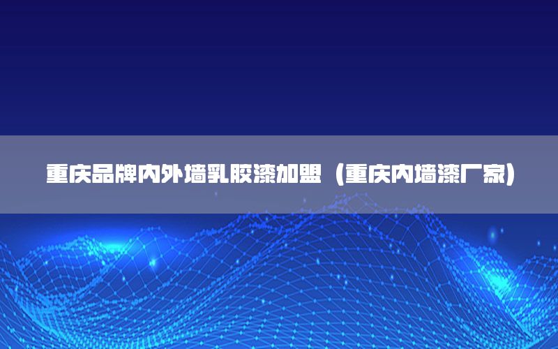 重慶品牌內(nèi)外墻乳膠漆加盟（重慶內(nèi)墻漆廠家）