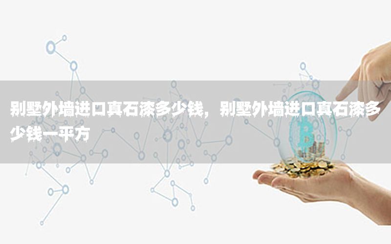 別墅外墻進口真石漆多少錢，別墅外墻進口真石漆多少錢一平方