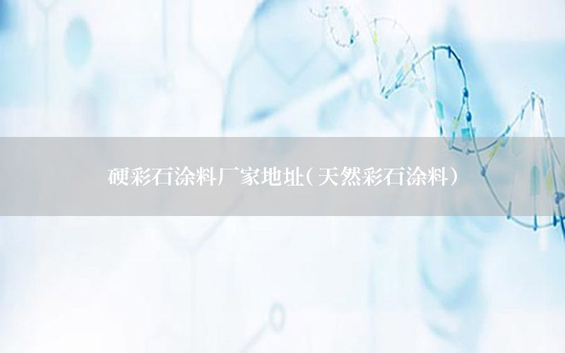 硬彩石涂料廠家地址（天然彩石涂料）
