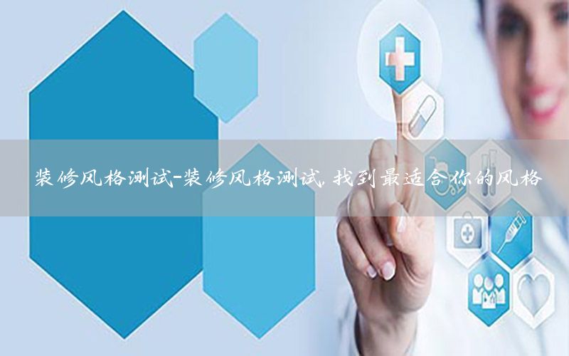 裝修風(fēng)格測試-裝修風(fēng)格測試,找到最適合你的風(fēng)格