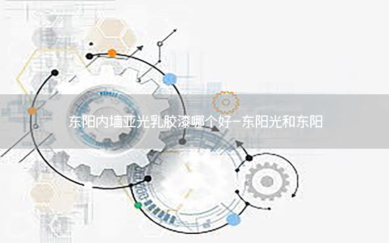 東陽內(nèi)墻亞光乳膠漆哪個好-東陽光和東陽