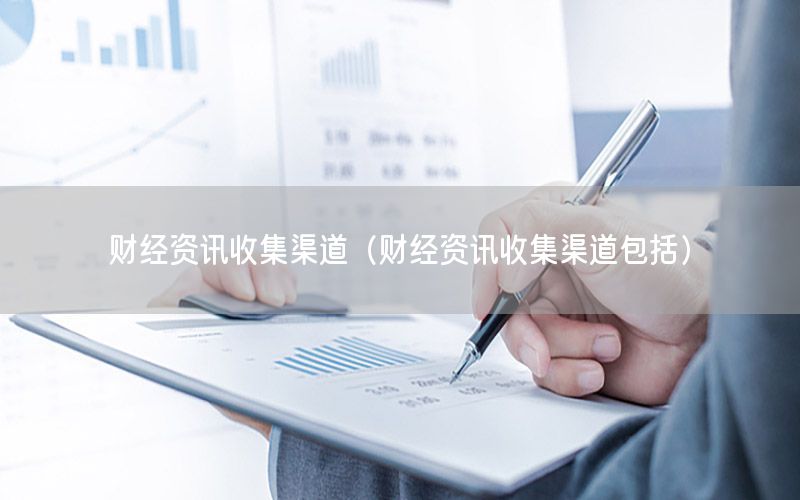 財經(jīng)資訊收集渠道（財經(jīng)資訊收集渠道包括）