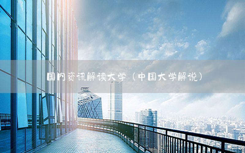 國內(nèi)資訊解讀大學(xué)（中國大學(xué)解說）